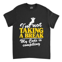 I'm Not Taking A Break My Code Is Compiling Coder Programmer Classic T-shirt | Artistshot