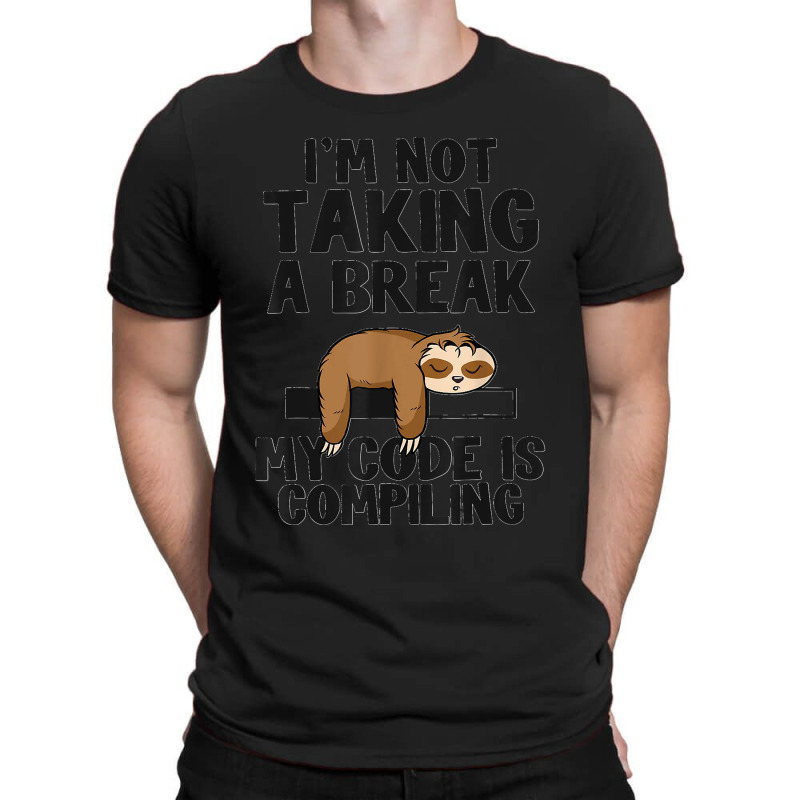 I'm Not Taking A Break My Code Is Compiling Sloth Programmer T-shirt | Artistshot