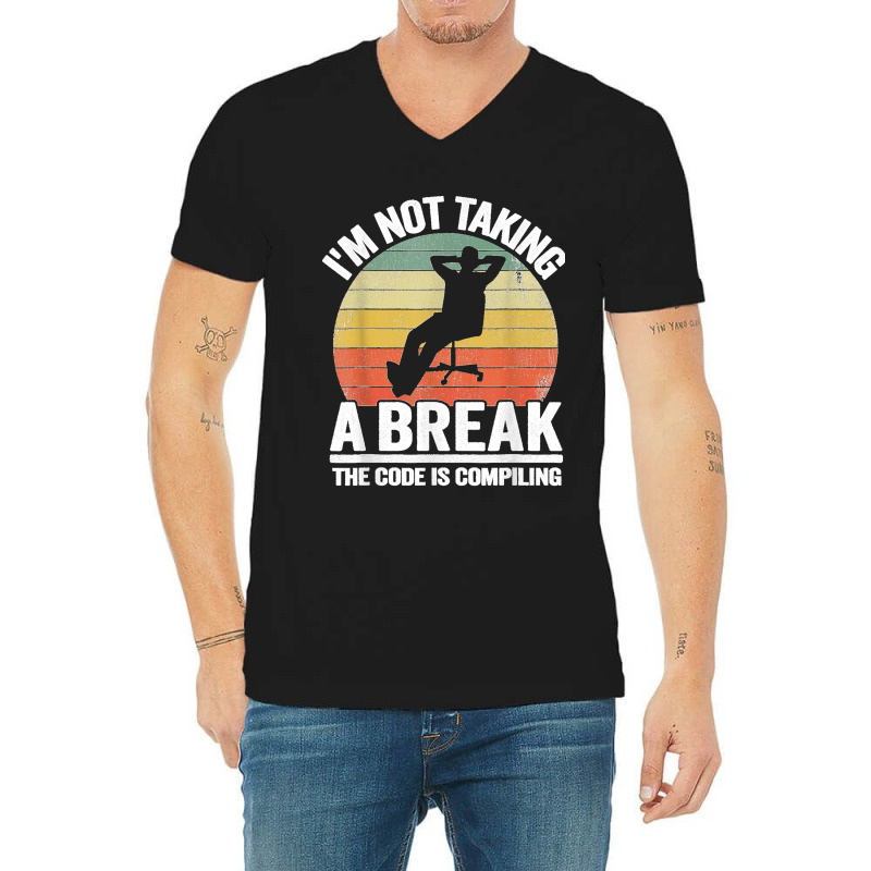 I'm Not Taking A Break Th Code Is Compiling Programmer V-neck Tee | Artistshot