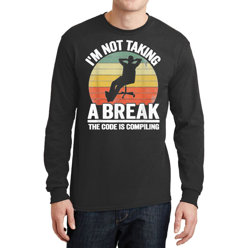 I'm Not Taking A Break Th Code Is Compiling Programmer Long Sleeve Shirts | Artistshot