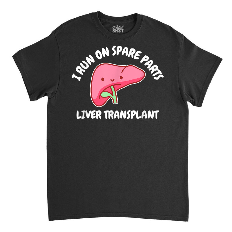 I Run On Spare Parts Liver Transplant Donation Awareness T Shirt Classic T-shirt by deleonnylorindg | Artistshot