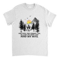 And Into The Forest I Go, To Lose My Mind And Find My Soul Shirt Classic T-shirt | Artistshot