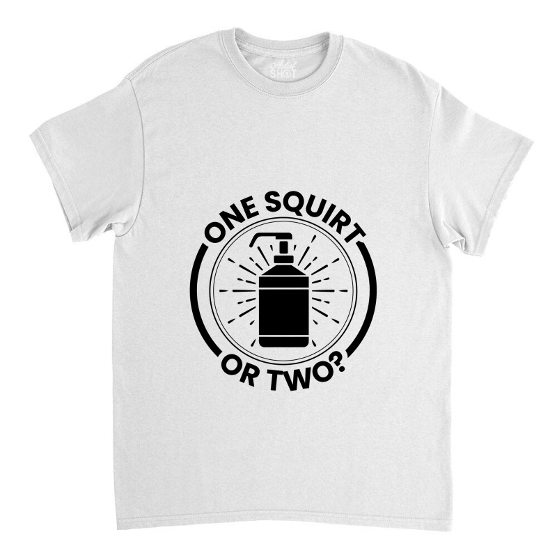 One Squirt Or Two Classic T-shirt by bungamekkar | Artistshot