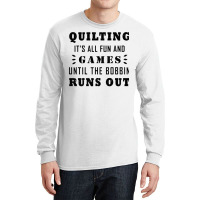 Quilting It's All Fun And Games Until The Bobbin Runs Out 795 Long Sleeve Shirts | Artistshot