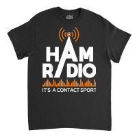 Ham Radio It's A Contact Sport   Amateur Radio Operator T Shirt Classic T-shirt | Artistshot