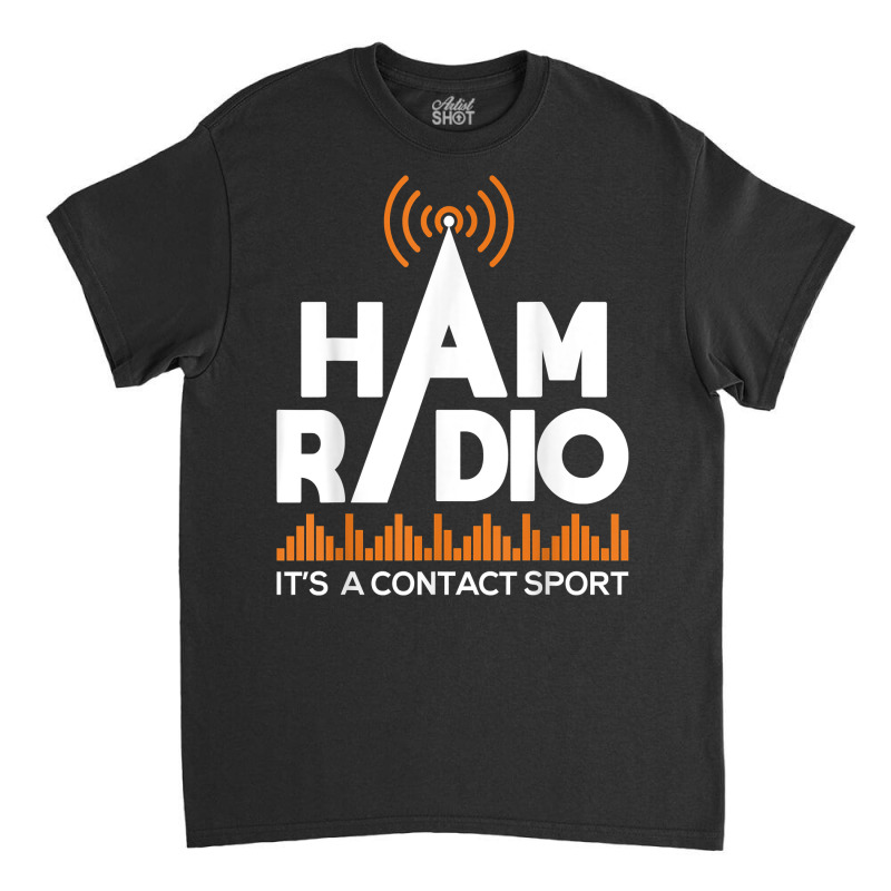 Ham Radio It's A Contact Sport   Amateur Radio Operator T Shirt Classic T-shirt by beansidpeelleo | Artistshot