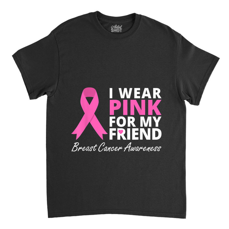 I Wear Pink For My Friend T  Ribbon Family Love Warrior Classic T-shirt | Artistshot