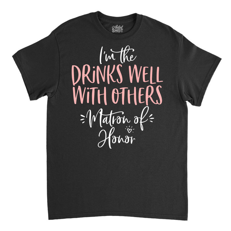 Drinks Well With Others Matron Of Honor Bachelorette Party Premium T S Classic T-shirt by sugruewxrivestsxe | Artistshot