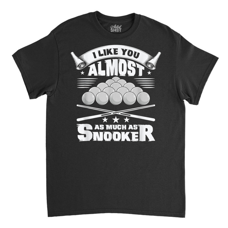 I Like You Almost As Much As Snooker Pool Billiard Snooker T Shirt Classic T-shirt | Artistshot