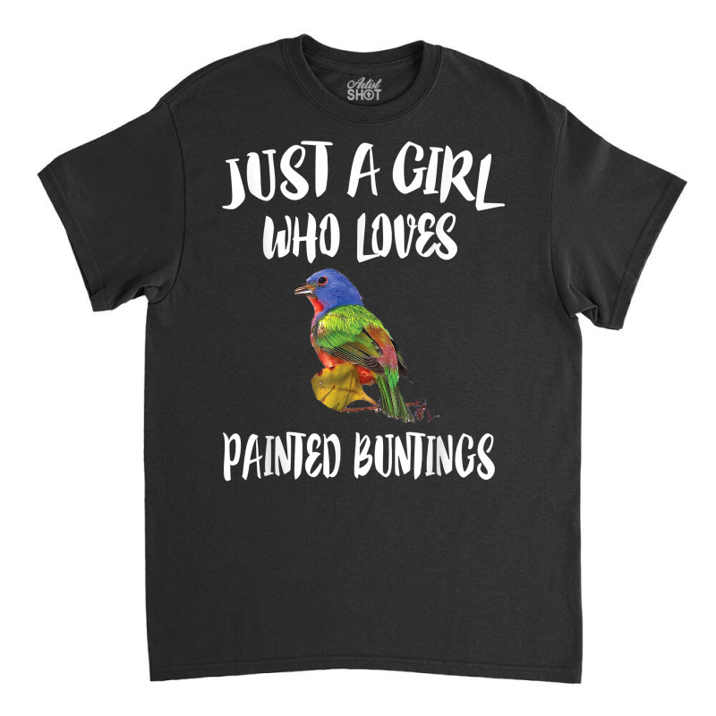 Just A Girl Who Loves Painted Buntings Bird Animal Gift T Shirt Classic T-shirt by crudobdorrellat | Artistshot