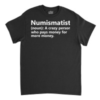 Numismatist Definition Funny Coin Collector Hobby T Shirt Classic T-shirt | Artistshot