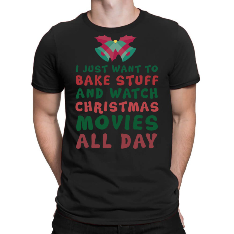 I Just Want To Bake Stuff And Watch Christmas Movies All Day T-shirt | Artistshot