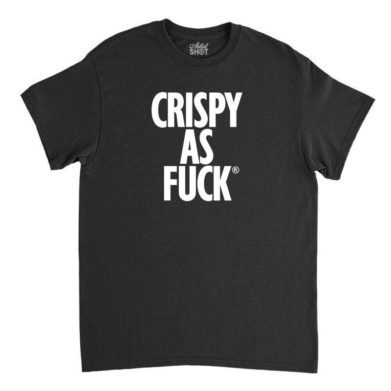 Crispy As Fuck Classic T-shirt by rastyrocl | Artistshot