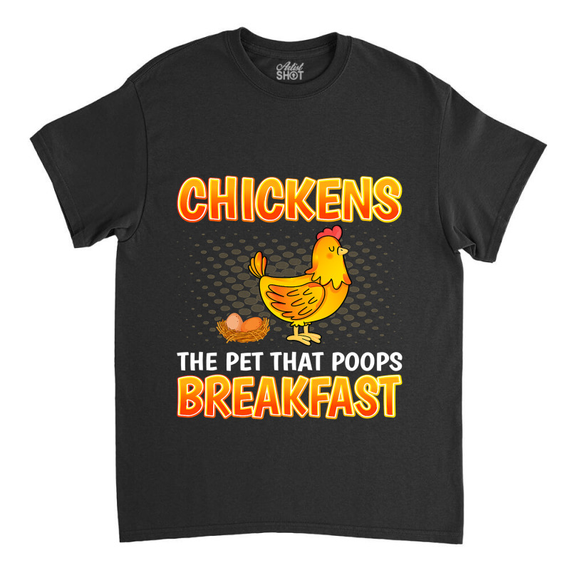 Chickens The Pet That Poops Breakfast Sarcastic Chicken 15 Classic T-shirt by pester | Artistshot