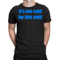 It's Too Cold For This Shit T-shirt | Artistshot