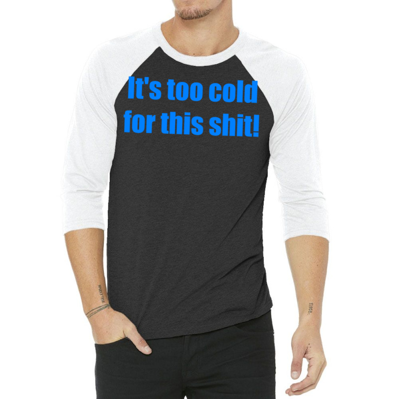 It's Too Cold For This Shit 3/4 Sleeve Shirt | Artistshot