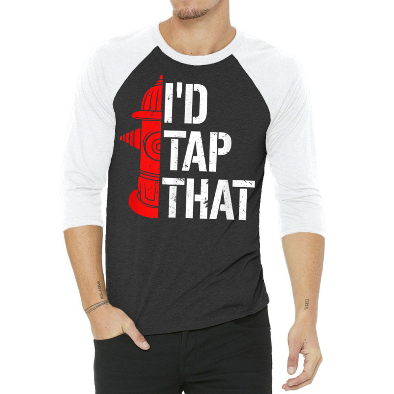 I'd Tap That Fire Hydrant  Funny Firefighter Adult Humor T Shirt 3/4 Sleeve Shirt | Artistshot