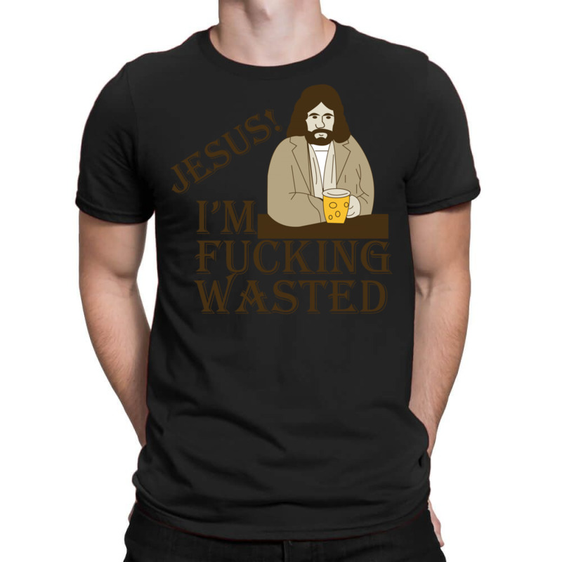 Jesus! I'm Fucking Wasted T-shirt | Artistshot