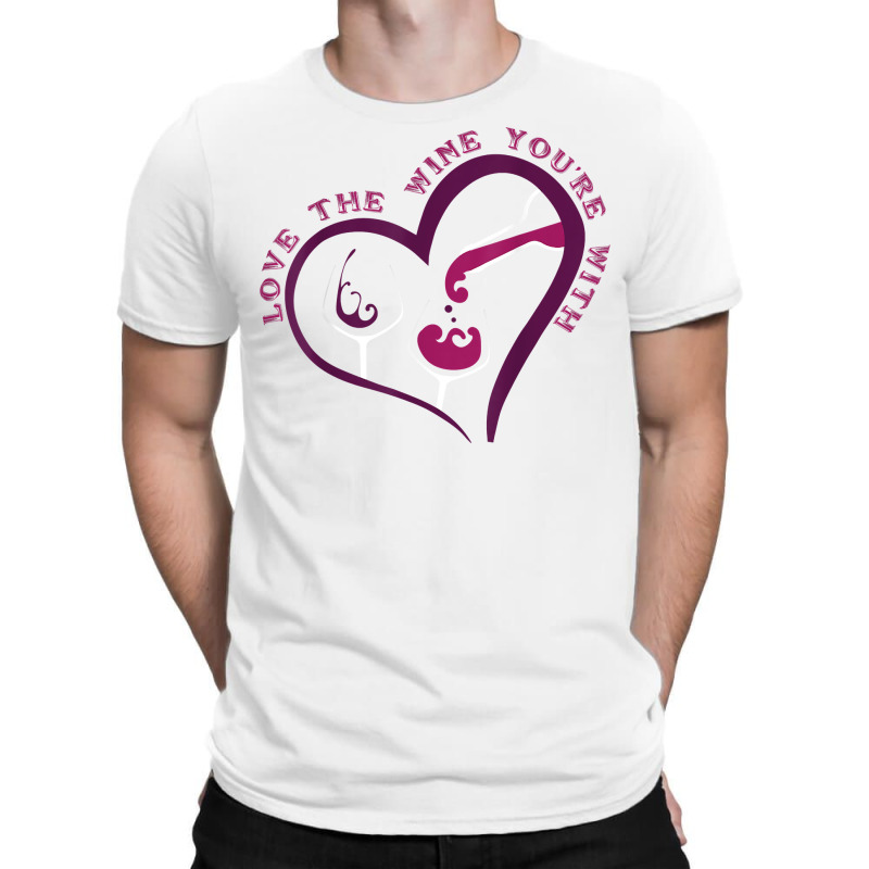 Love The Wine You're With Funny T Shirt T-shirt | Artistshot