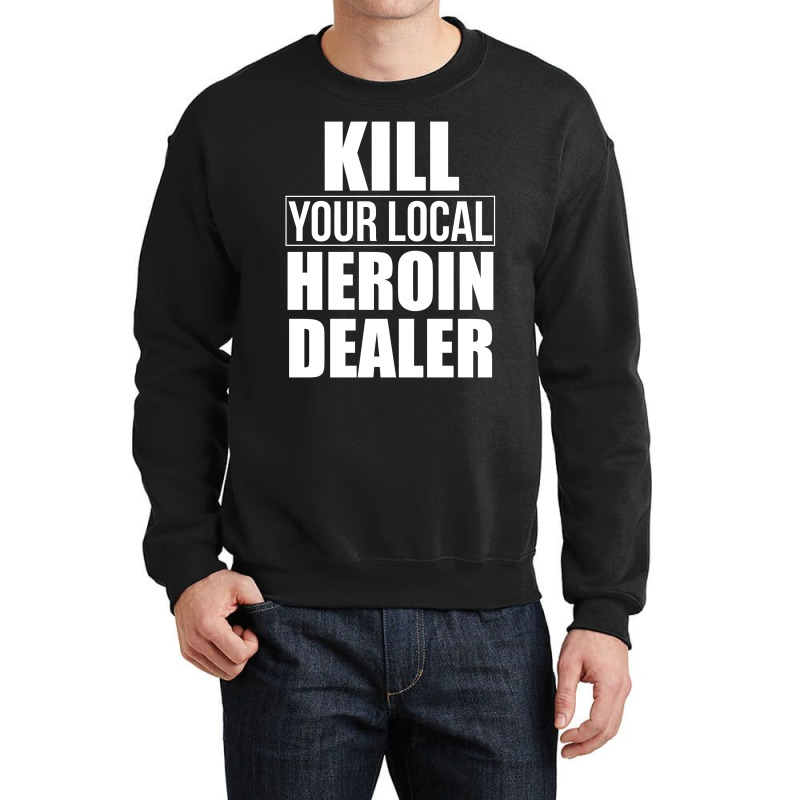 Custom Kill Your Local Heroin Dealer T Shirt Crewneck Sweatshirt