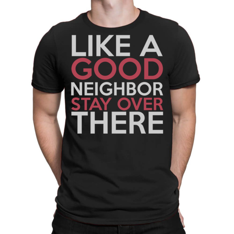 Like A Good Neighbor Stay Over There T-shirt | Artistshot