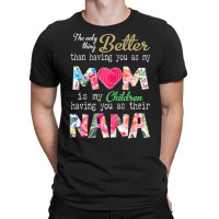 Womens Better Than Having You As Mom Is Children Having You As Nana T-shirt | Artistshot