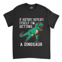 If History Repeats Itself I'm Getting A Dinosaur T-rex Funny Graphic M Classic T-shirt | Artistshot